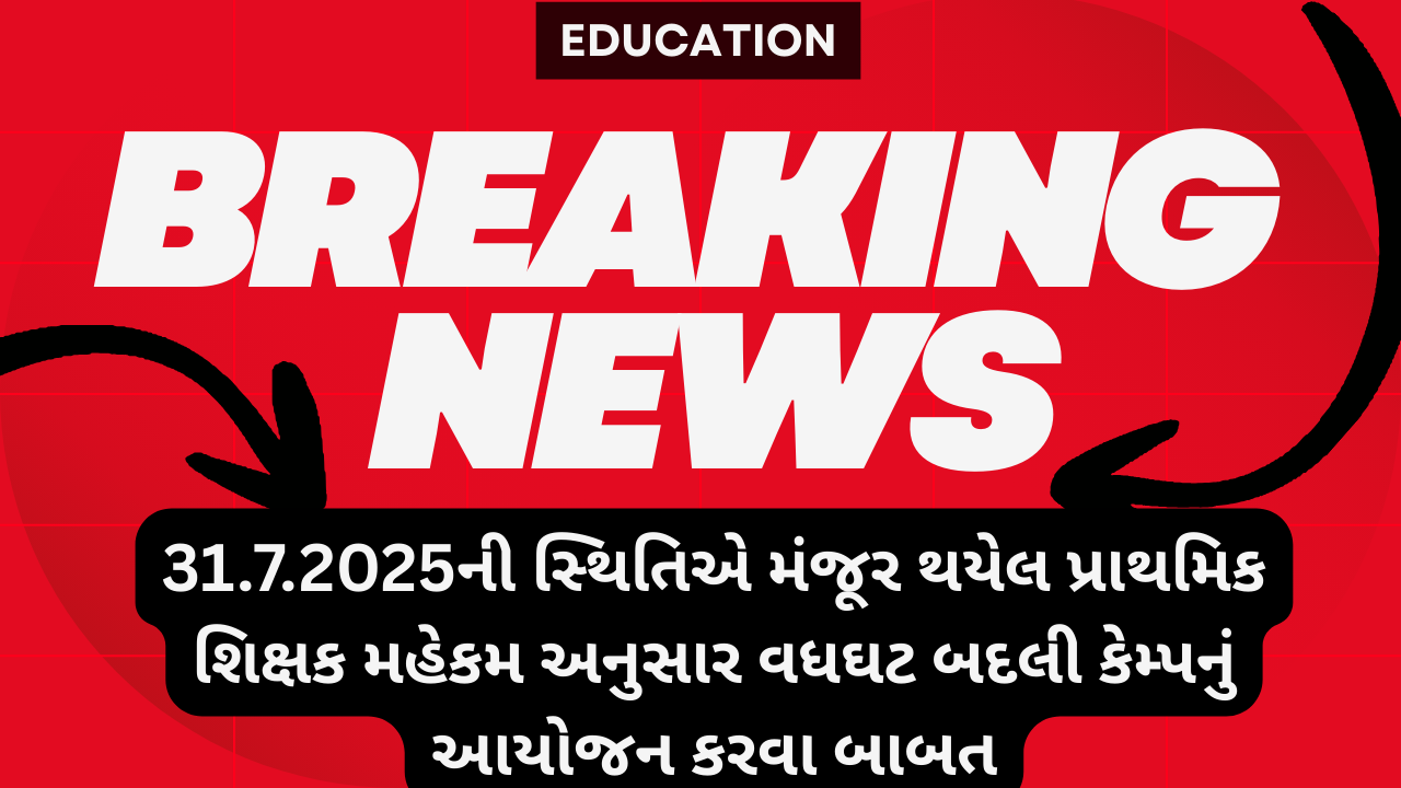 31. 7. 2025 ની સ્થિતિએ મંજૂર થયેલ પ્રાથમિક શિક્ષક મહેકમ અનુસાર વધઘટ બદલી કેમ્પનું આયોજન કરવા બાબત.