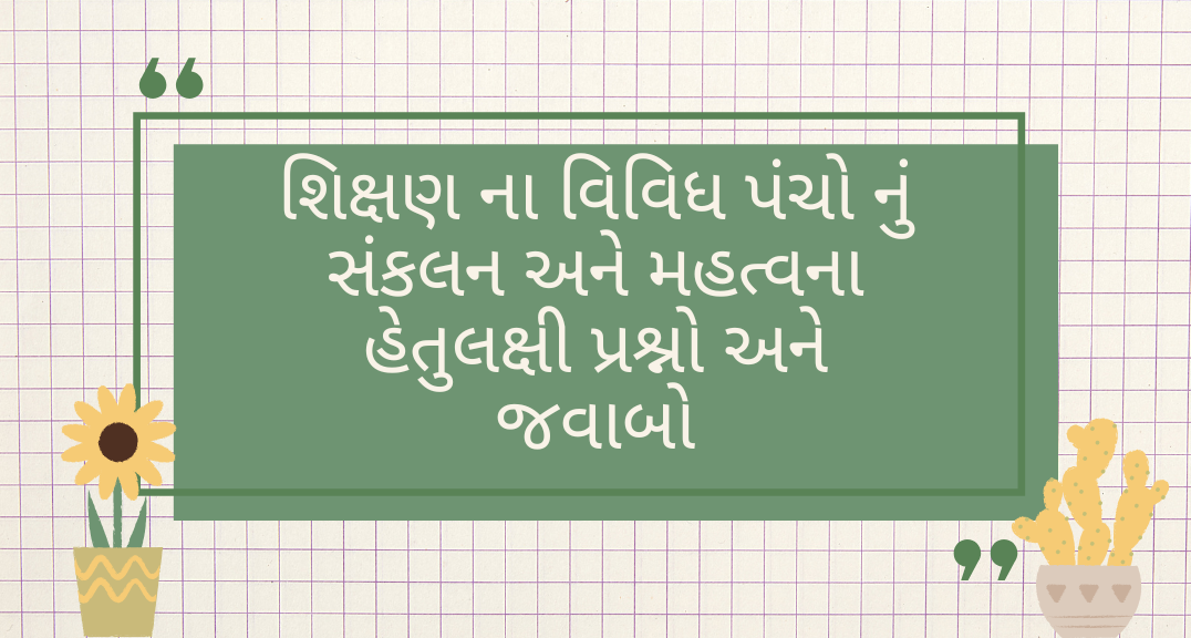 શિક્ષણ ના વિવિધ પંચો નું સંકલન અને મહત્વના હેતુલક્ષી પ્રશ્નો અને જવાબો
