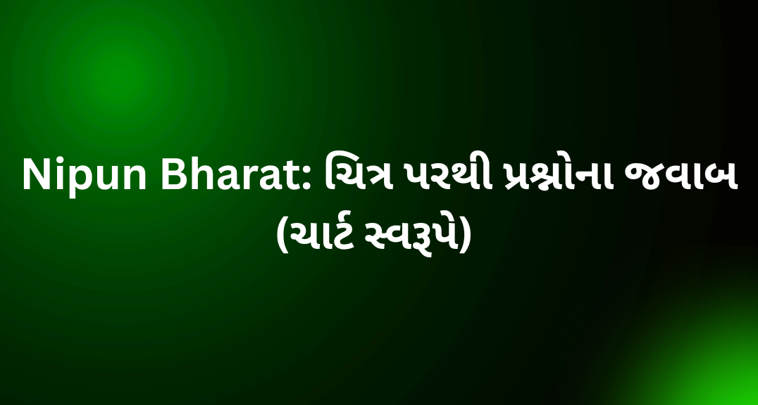 Nipun Bharat: ચિત્ર પરથી પ્રશ્નોના જવાબ (ચાર્ટ સ્વરૂપે)