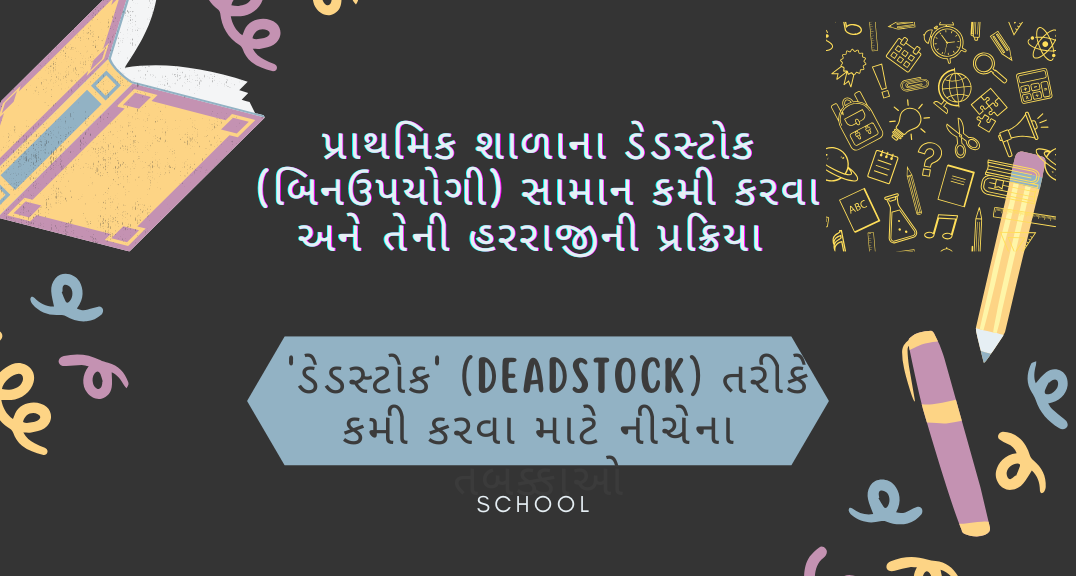 પ્રાથમિક શાળાના ડેડસ્ટોક (બિનઉપયોગી) સામાન કમી કરવા અને તેની હરરાજીની પ્રક્રિયા ગુજરાત સરકાર હસ્તકની પ્રાથમિક શાળાના ડેડસ્ટોક (બિનઉપયોગી) સામાન કમી કરવા અને તેની હરરાજીની પ્રક્રિયા ગુજરાત રાજ્યના નાણા વિભાગના જનરલ ફાઇનાન્સિયલ રૂલ્સ (GFR) અને શિક્ષણ વિભાગના નિયમો/ઠરાવોને આધીન હોય છે.