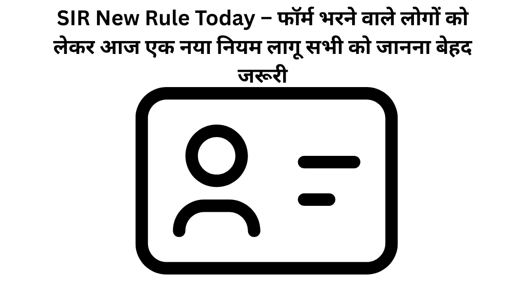 SIR New Rule Today – फॉर्म भरने वाले लोगों को लेकर आज एक नया नियम लागू सभी को जानना बेहद जरूरी